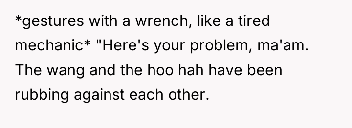 *gestures with a wrench, like a tired mechanic* "Here's your...