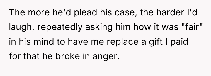 The more he'd plead his case, the harder I'd laugh,...