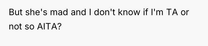 But she's mad and I don't know if I'm TA...