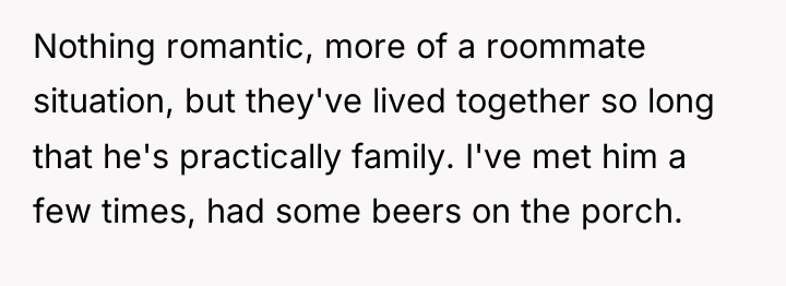 Nothing romantic, more of a roommate situation, but they've lived...