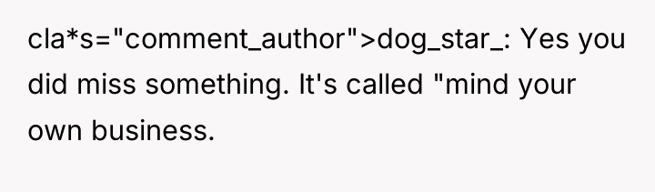 cla*s="comment_author">dog_star_: Yes you did miss something. It's called "mind your...