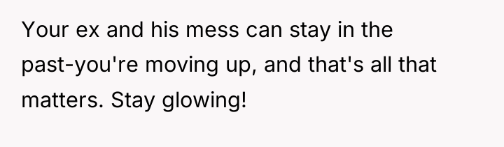 Your ex and his mess can stay in the past-you're...