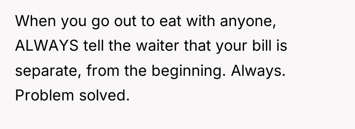 When you go out to eat with anyone, ALWAYS tell...