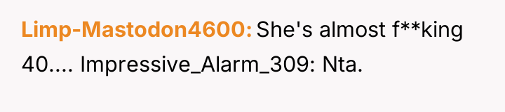 Limp-Mastodon4600 She's almost f**king 40.... Impressive_Alarm_309: Nta.