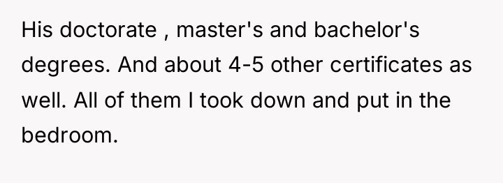 His doctorate , master's and bachelor's degrees. And about 4-5...