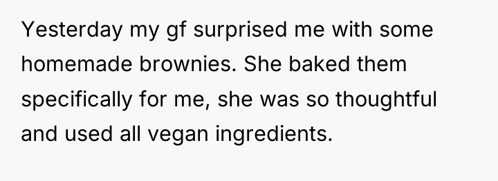Yesterday my gf surprised me with some homemade brownies. She...