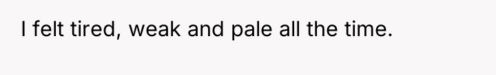 I felt tired, weak and pale all the time.
