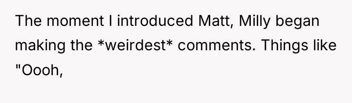 The moment I introduced Matt, Milly began making the *weirdest*...