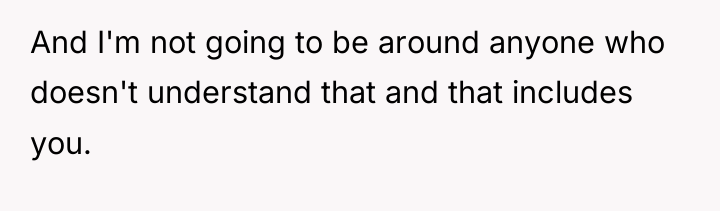 And I'm not going to be around anyone who doesn't...