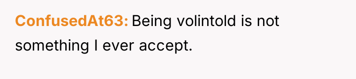 ConfusedAt63 Being volintold is not something I ever accept.