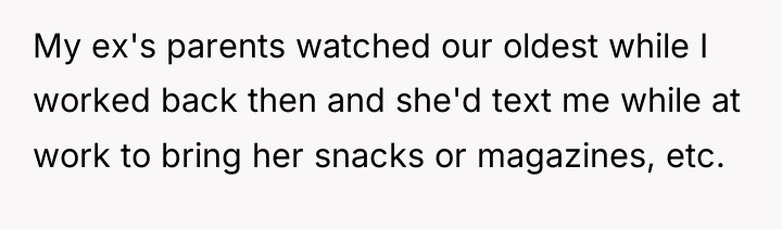 My ex's parents watched our oldest while I worked back...