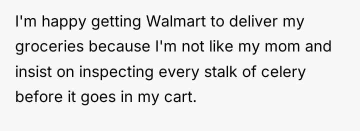 I'm happy getting Walmart to deliver my groceries because I'm...