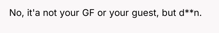 No, it'a not your GF or your guest, but d**n.