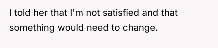I told her that I'm not satisfied and that something...