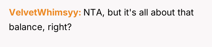 VelvetWhimsyy NTA, but it's all about that balance, right?