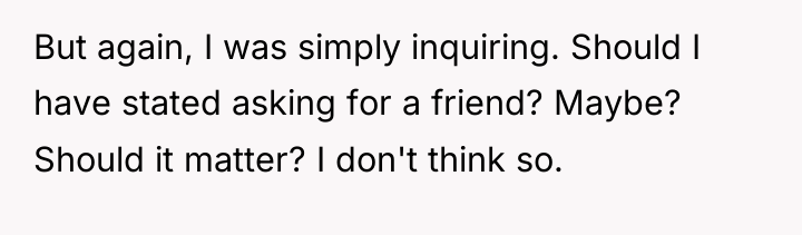 But again, I was simply inquiring. Should I have stated...