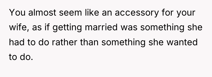 You almost seem like an accessory for your wife, as...
