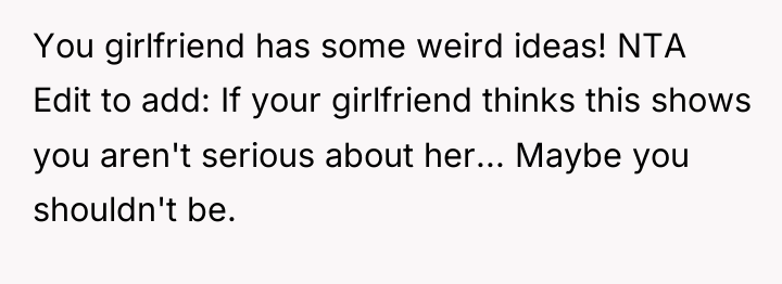 You girlfriend has some weird ideas! NTA Edit to add:...