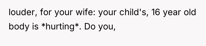 louder, for your wife: your child's, 16 year old body...