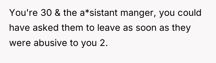 You're 30 & the a*sistant manger, you could have asked...