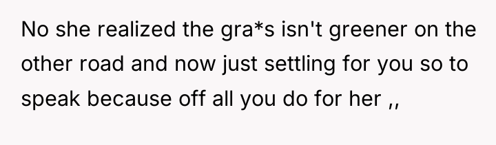No she realized the gra*s isn't greener on the other...