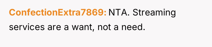 ConfectionExtra7869 NTA. Streaming services are a want, not a need.