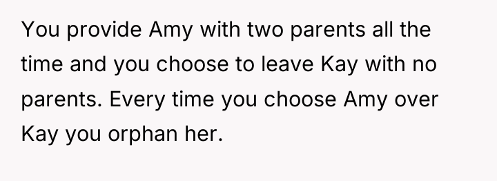 You provide Amy with two parents all the time and...