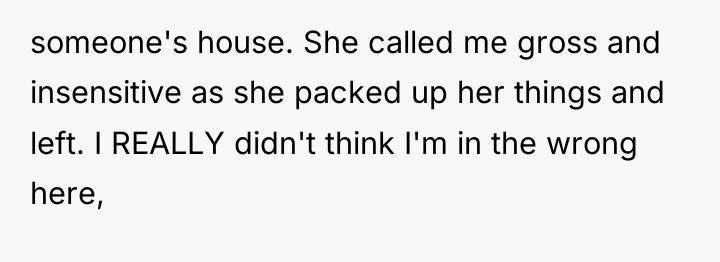 someone's house. She called me gross and insensitive as she...