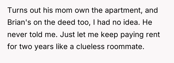 Turns out his mom own the apartment, and Brian's on...