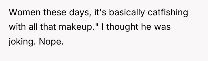 Women these days, it's basically catfishing with all that makeup."...