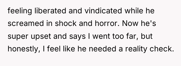 feeling liberated and vindicated while he screamed in shock and...