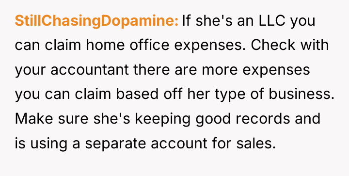 StillChasingDopamine If she's an LLC you can claim home office...