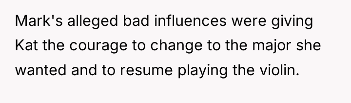 Mark's alleged bad influences were giving Kat the courage to...