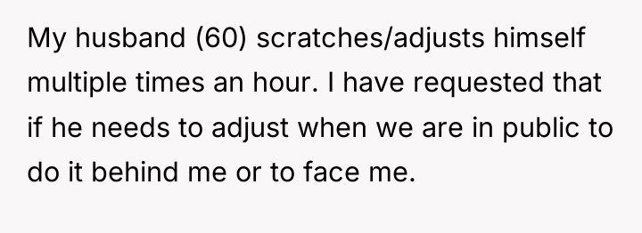 My husband (60) scratches/adjusts himself multiple times an hour. I...