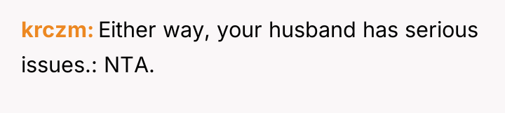 krczm Either way, your husband has serious issues.: NTA.