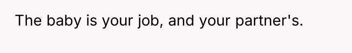 The baby is your job, and your partner's.