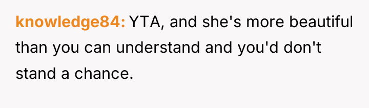 knowledge84 YTA, and she's more beautiful than you can understand...