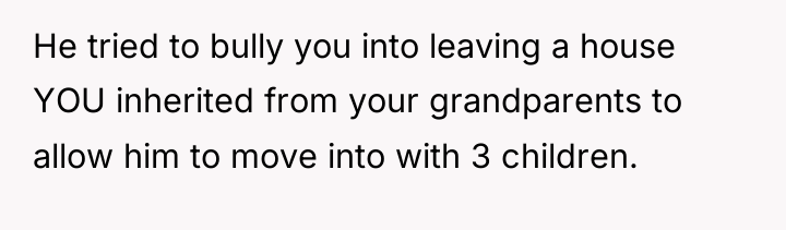 He tried to bully you into leaving a house YOU...