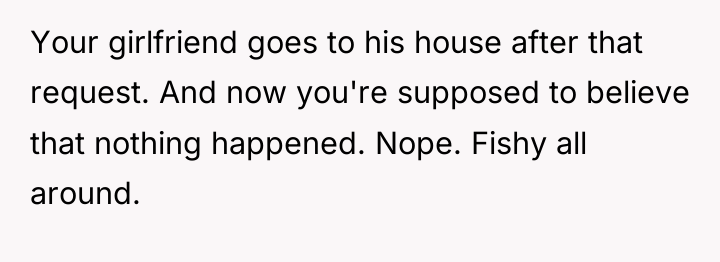 Your girlfriend goes to his house after that request. And...