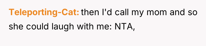 Teleporting-Cat then I'd call my mom and so she could...