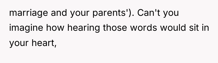 marriage and your parents'). Can't you imagine how hearing those...