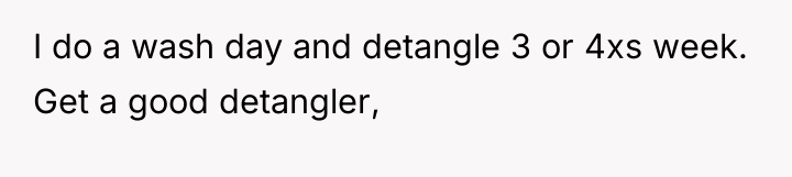 I do a wash day and detangle 3 or 4xs...