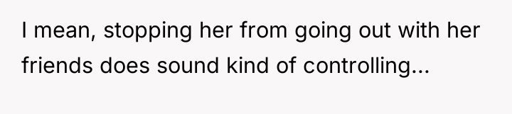 I mean, stopping her from going out with her friends...