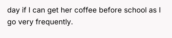 day if I can get her coffee before school as...