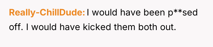 Really-ChillDude I would have been p**sed off. I would have...