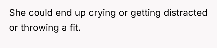 She could end up crying or getting distracted or throwing...