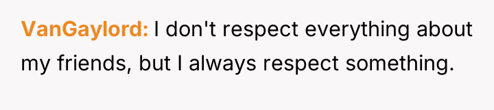 VanGaylord I don't respect everything about my friends, but I...