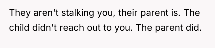 They aren't stalking you, their parent is. The child didn't...