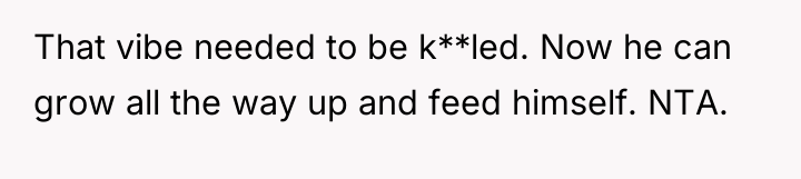 That vibe needed to be k**led. Now he can grow...