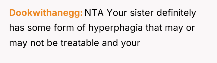 Dookwithanegg NTA Your sister definitely has some form of hyperphagia...